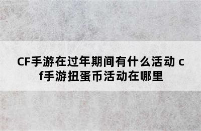 CF手游在过年期间有什么活动 cf手游扭蛋币活动在哪里